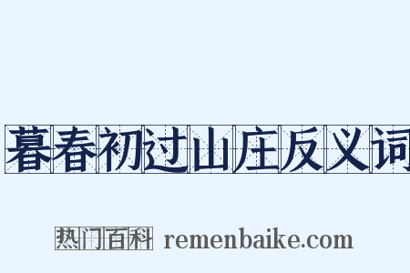 暮春初过山庄反义词是什么意思的图片